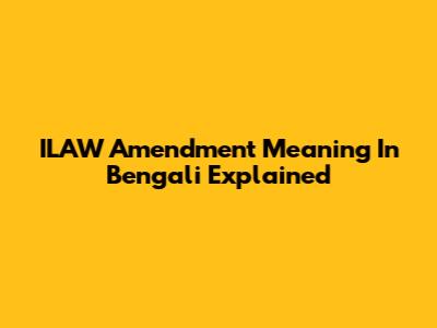 ILAW Amendment Meaning In Bengali Explained