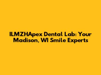 ILMZHApex Dental Lab: Your Madison, WI Smile Experts
