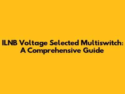 ILNB Voltage Selected Multiswitch: A Comprehensive Guide