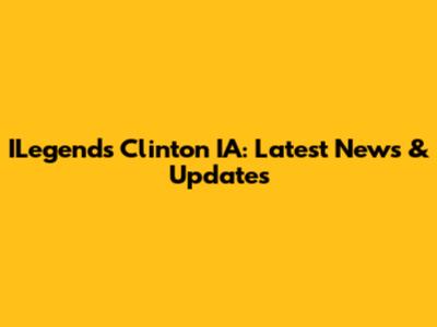 ILegends Clinton IA: Latest News & Updates