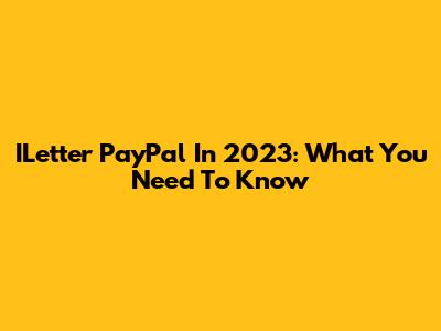 ILetter PayPal In 2023: What You Need To Know