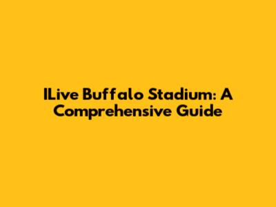 ILive Buffalo Stadium: A Comprehensive Guide