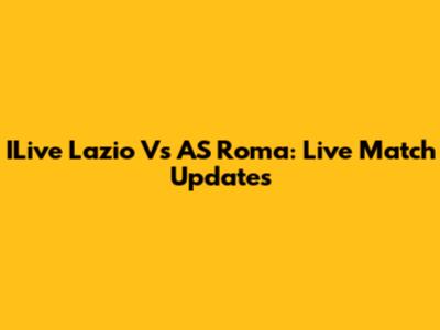 ILive Lazio Vs AS Roma: Live Match Updates