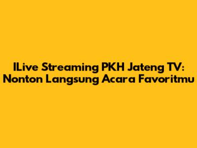 ILive Streaming PKH Jateng TV: Nonton Langsung Acara Favoritmu