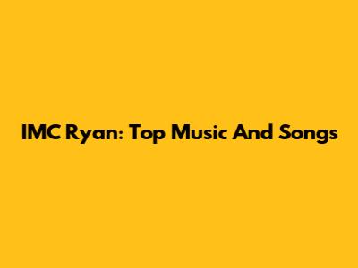 IMC Ryan: Top Music And Songs