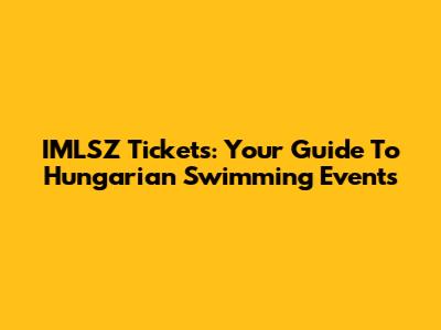 IMLSZ Tickets: Your Guide To Hungarian Swimming Events