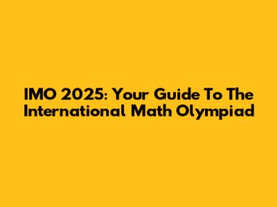 IMO 2025: Your Guide To The International Math Olympiad