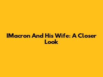 IMacron And His Wife: A Closer Look