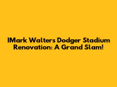 IMark Walter's Dodger Stadium Renovation: A Grand Slam!