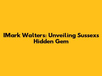 IMark Walters: Unveiling Sussex's Hidden Gem