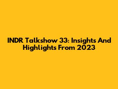 INDR Talkshow 33: Insights And Highlights From 2023