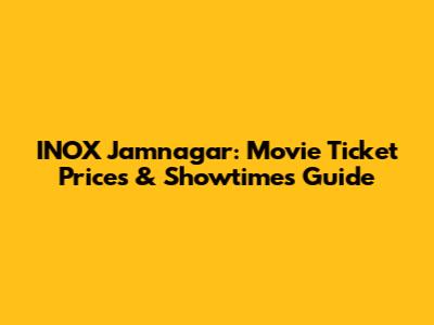 INOX Jamnagar: Movie Ticket Prices & Showtimes Guide