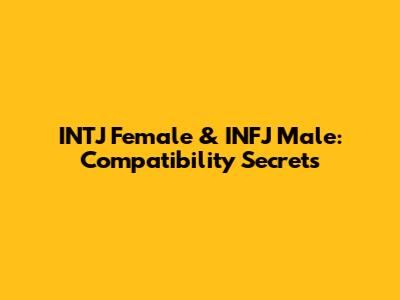 INTJ Female & INFJ Male: Compatibility Secrets