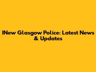 INew Glasgow Police: Latest News & Updates