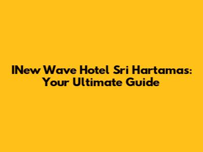 INew Wave Hotel Sri Hartamas: Your Ultimate Guide