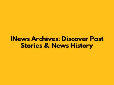 INews Archives: Discover Past Stories & News History
