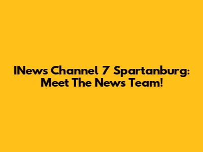 INews Channel 7 Spartanburg: Meet The News Team!