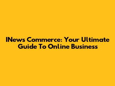 INews Commerce: Your Ultimate Guide To Online Business