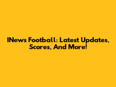 INews Football: Latest Updates, Scores, And More!