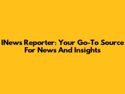 INews Reporter: Your Go-To Source For News And Insights