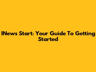 INews Start: Your Guide To Getting Started