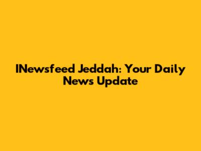 INewsfeed Jeddah: Your Daily News Update