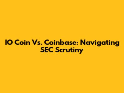IO Coin Vs. Coinbase: Navigating SEC Scrutiny