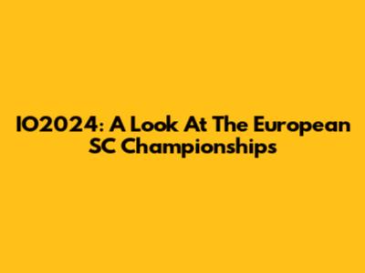 IO2024: A Look At The European SC Championships