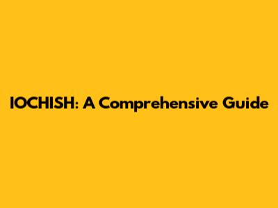 IOCHISH: A Comprehensive Guide