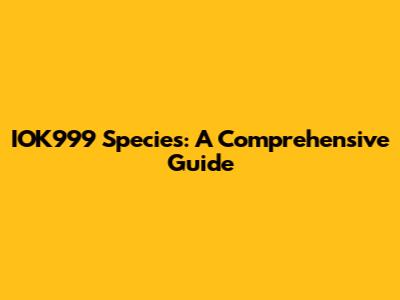 IOK999 Species: A Comprehensive Guide