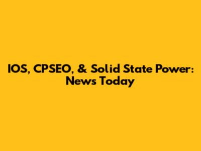 IOS, CPSEO, & Solid State Power: News Today