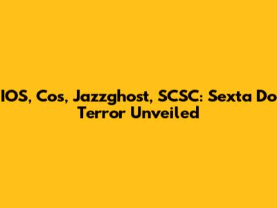 IOS, Cos, Jazzghost, SCSC: Sexta Do Terror Unveiled