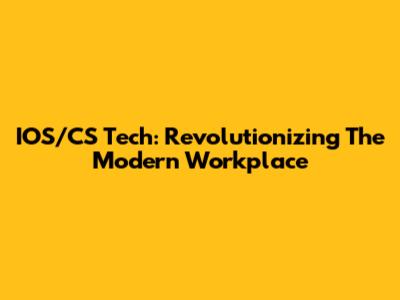 IOS/CS Tech: Revolutionizing The Modern Workplace