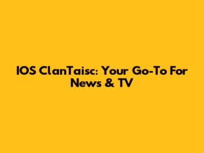 IOS ClanTaisc: Your Go-To For News & TV