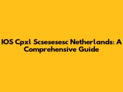 IOS Cpxl Scsesesesc Netherlands: A Comprehensive Guide