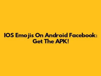 IOS Emojis On Android Facebook: Get The APK!