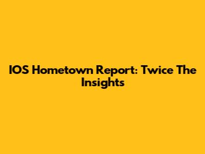 IOS Hometown Report: Twice The Insights
