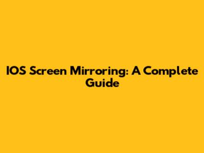 IOS Screen Mirroring: A Complete Guide