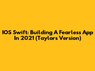 IOS Swift: Building A Fearless App In 2021 (Taylor's Version)