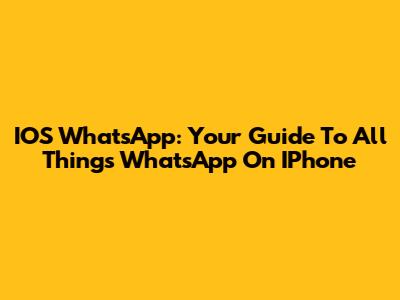 IOS WhatsApp: Your Guide To All Things WhatsApp On IPhone