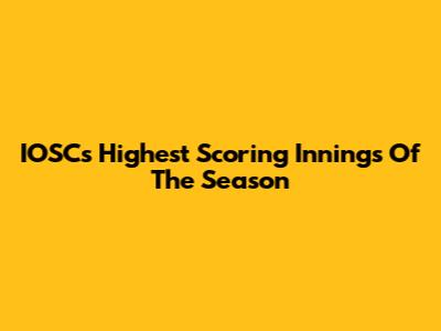 IOSC's Highest Scoring Innings Of The Season