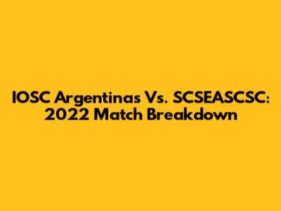 IOSC Argentinas Vs. SCSEASCSC: 2022 Match Breakdown