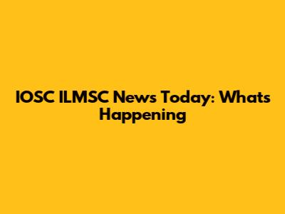 IOSC ILMSC News Today: What's Happening