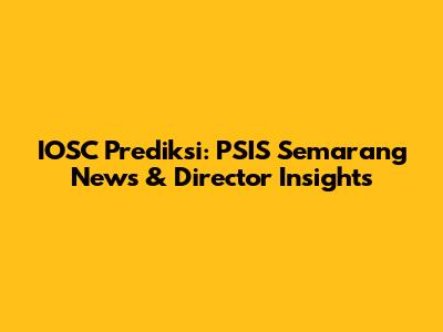 IOSC Prediksi: PSIS Semarang News & Director Insights