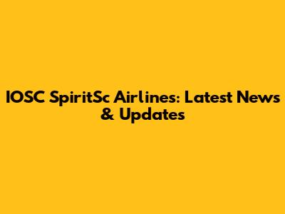 IOSC SpiritSc Airlines: Latest News & Updates
