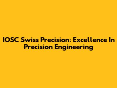 IOSC Swiss Precision: Excellence In Precision Engineering