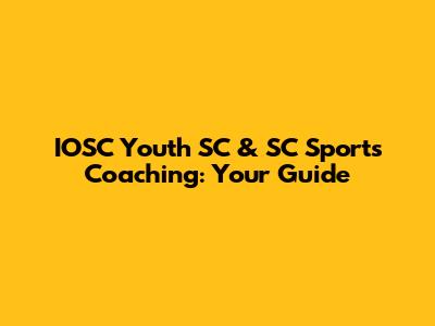 IOSC Youth SC & SC Sports Coaching: Your Guide