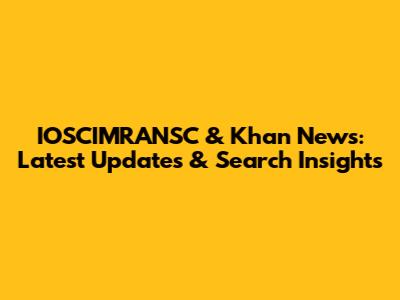 IOSCIMRANSC & Khan News: Latest Updates & Search Insights