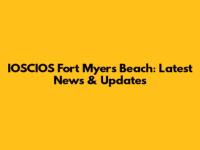 IOSCIOS Fort Myers Beach: Latest News & Updates