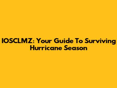 IOSCLMZ: Your Guide To Surviving Hurricane Season
